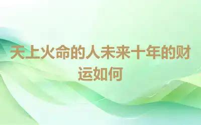 天上火命人|八字解析天上火命人的运势 – 天上火命忌讳